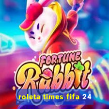 roleta times fifa 24